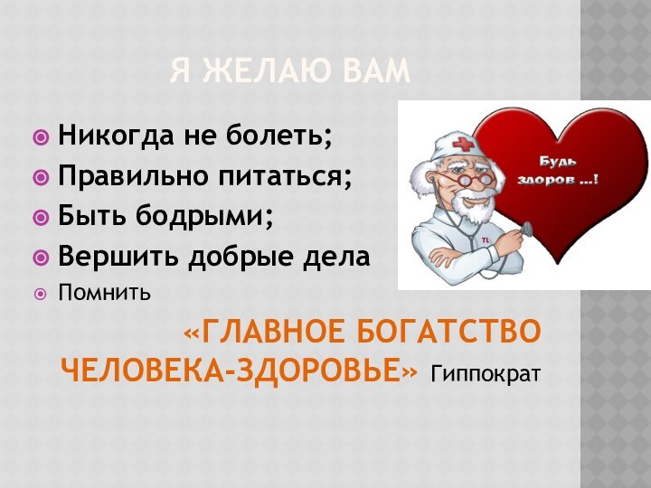 Я ЖЕЛАЮ ВАМНикогда не болеть;Правильно питаться;Быть бодрыми;Вершить добрые делаПомнить «ГЛАВНОЕ БОГАТСТВО ЧЕЛОВЕКА-ЗДОРОВЬЕ» Гиппократ