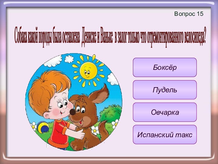 Вопрос 15 Испанский таксБоксёрОвчаркаПудельСобака какой породы была оставлена Дениске и Ваньке в