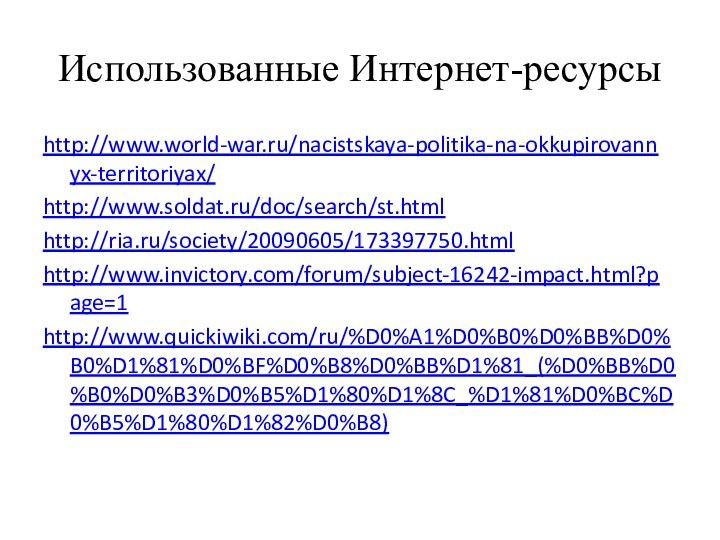 Использованные Интернет-ресурсыhttp://www.world-war.ru/nacistskaya-politika-na-okkupirovannyx-territoriyax/http://www.soldat.ru/doc/search/st.htmlhttp://ria.ru/society/20090605/173397750.htmlhttp://www.invictory.com/forum/subject-16242-impact.html?page=1http://www.quickiwiki.com/ru/%D0%A1%D0%B0%D0%BB%D0%B0%D1%81%D0%BF%D0%B8%D0%BB%D1%81_(%D0%BB%D0%B0%D0%B3%D0%B5%D1%80%D1%8C_%D1%81%D0%BC%D0%B5%D1%80%D1%82%D0%B8)