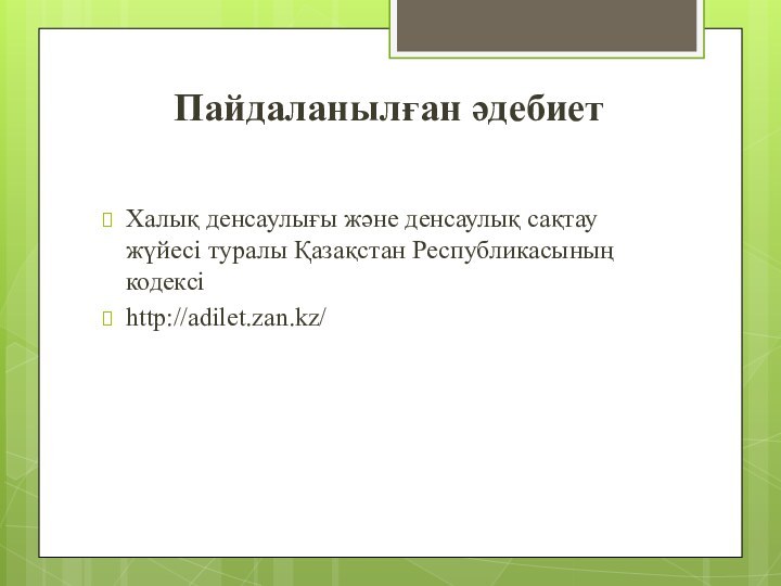 Пайдаланылған әдебиет Халық денсаулығы және денсаулық сақтау жүйесі туралы Қазақстан Республикасының кодексіhttp://adilet.zan.kz/