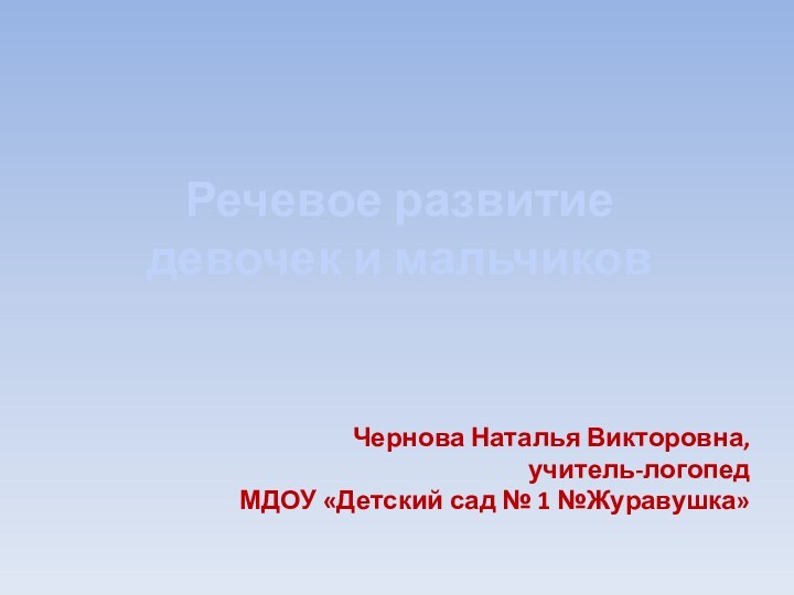 Речевое развитие  девочек и мальчиков Чернова Наталья Викторовна,учитель-логопед МДОУ «Детский сад № 1 №Журавушка»