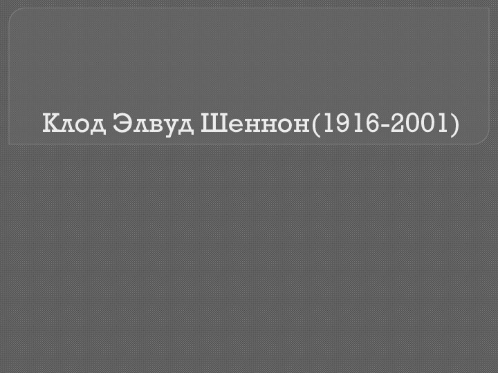 Клод Элвуд Шеннон(1916-2001)