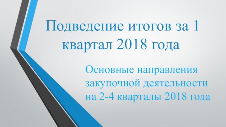 Подведение итогов за 1 квартал 2018 годаОсновные направления закупочной деятельности на 2-4 кварталы 2018 года