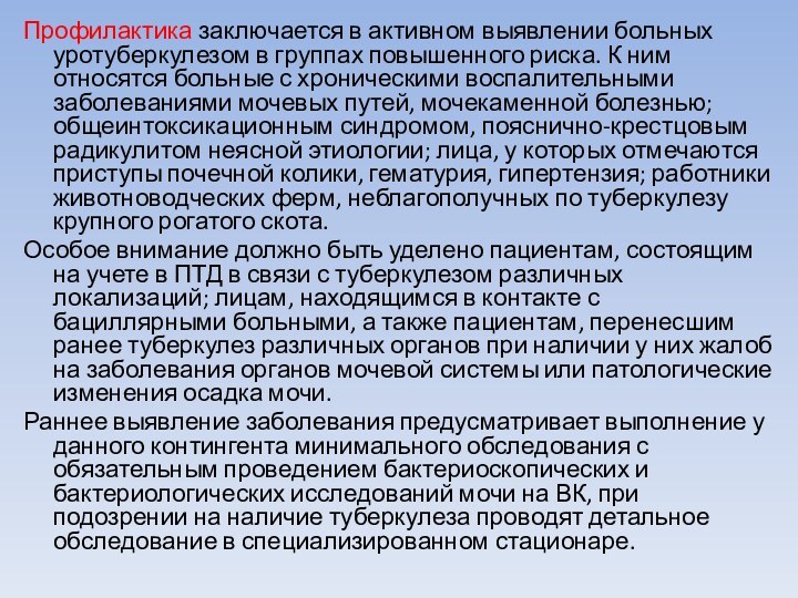 Профилактика заключается в активном выявлении больных уротуберкулезом в группах повышенного риска. К