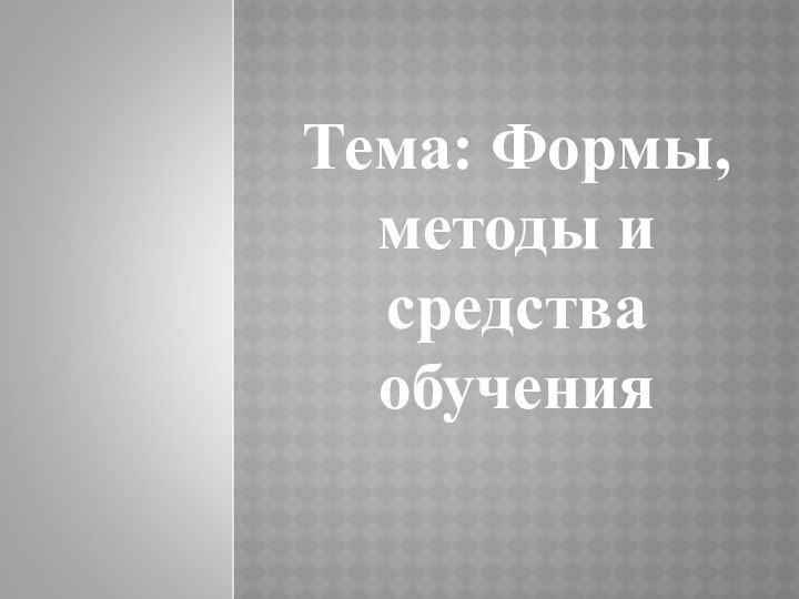 Тема: Формы, методы и средства обучения