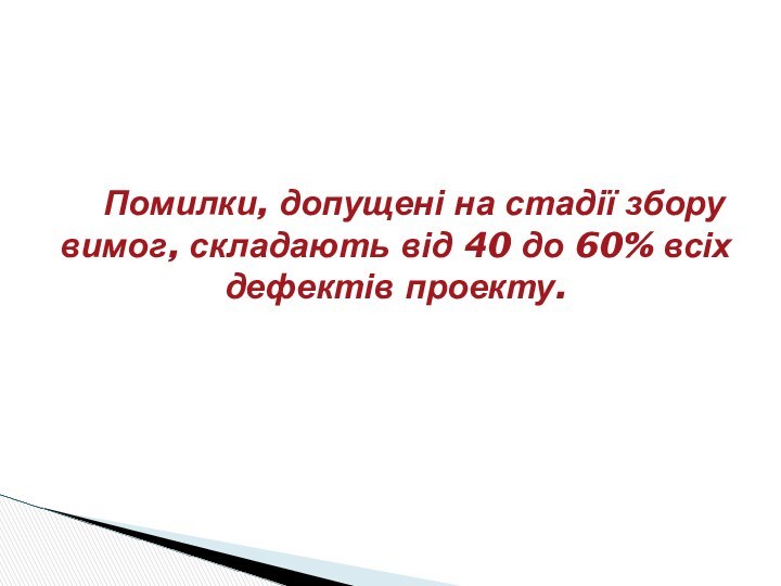 Помилки, допущені на стадії збору вимог, складають від 40 до 60% всіх дефектів проекту.