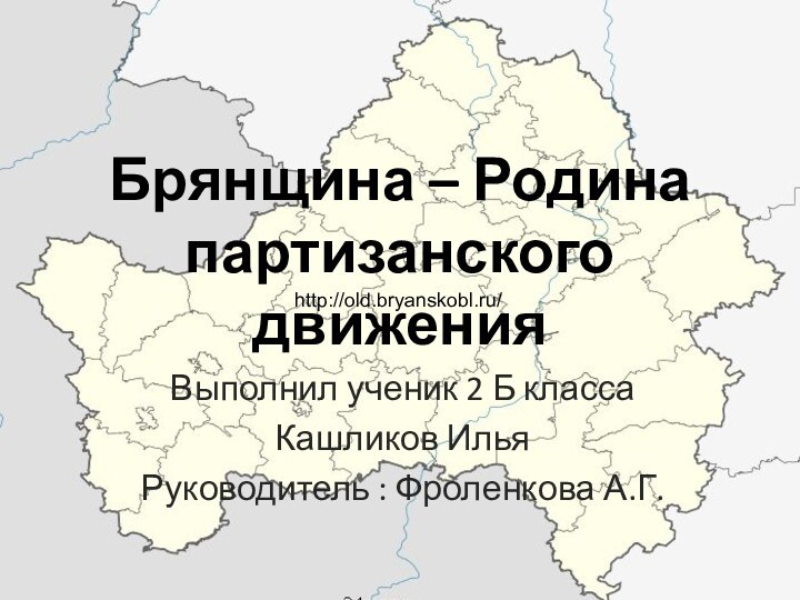 Брянщина – Родина партизанского движенияВыполнил ученик 2 Б классаКашликов ИльяРуководитель : Фроленкова А.Г.http://old.bryanskobl.ru/