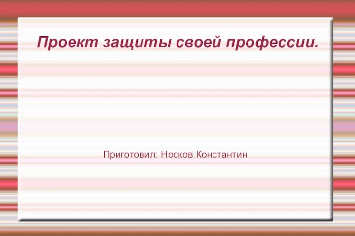 Проект защиты своей профессии.Приготовил: Носков Константин