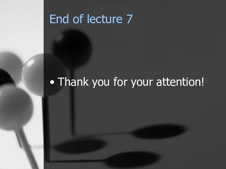 End of lecture 7Thank you for your attention!