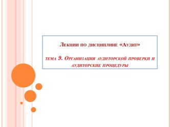 Лекции по дисциплине Аудит. Тема 9. Организация аудиторской проверки и аудиторские процедуры