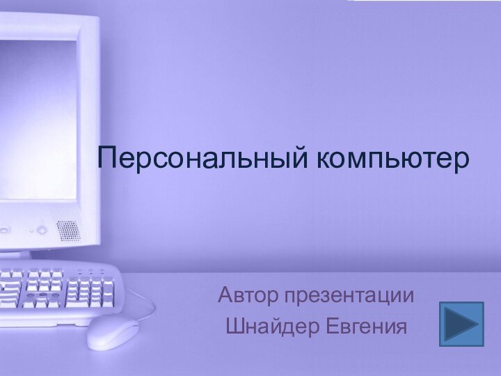 Персональный компьютерАвтор презентацииШнайдер Евгения