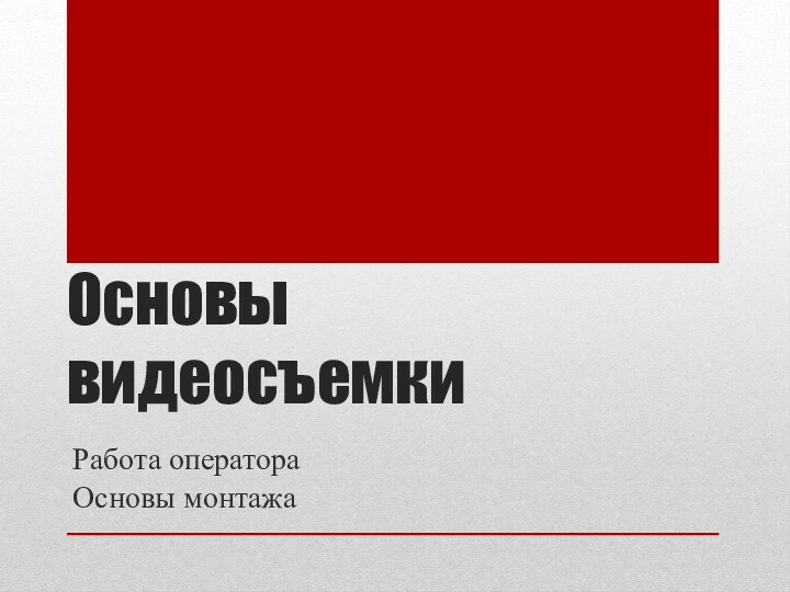 Основы видеосъемкиРабота оператора Основы монтажа