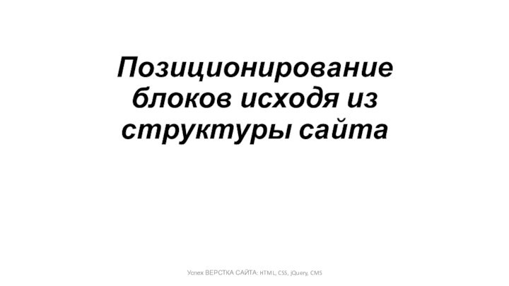 Позиционирование блоков исходя из структуры сайтаУспех ВЕРСТКА САЙТА: HTML, CSS, jQuery, CMS