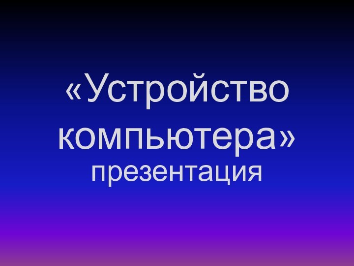 «Устройство компьютера»презентация