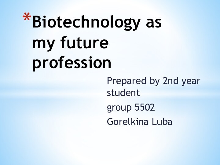 Prepared by 2nd year student group 5502 Gorelkina LubaBiotechnology as my future profession