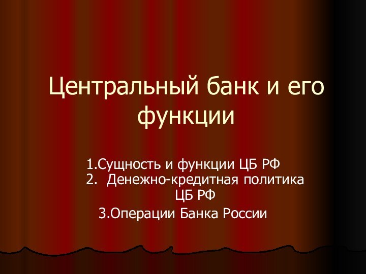 Центральный банк и его функции1.Сущность и функции ЦБ РФ 2. Денежно-кредитная политика ЦБ РФ3.Операции Банка России