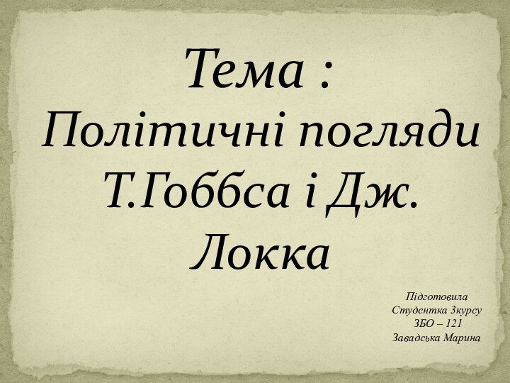 Політичні погляди Т.Гоббса і Дж.ЛоккаТема :Підготовила Студентка 3курсу ЗБО – 121Завадська Марина