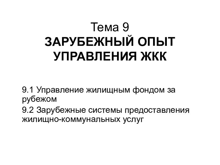 Тема 9 ЗАРУБЕЖНЫЙ ОПЫТ УПРАВЛЕНИЯ ЖКК9.1 Управление жилищным фондом за рубежом9.2 Зарубежные