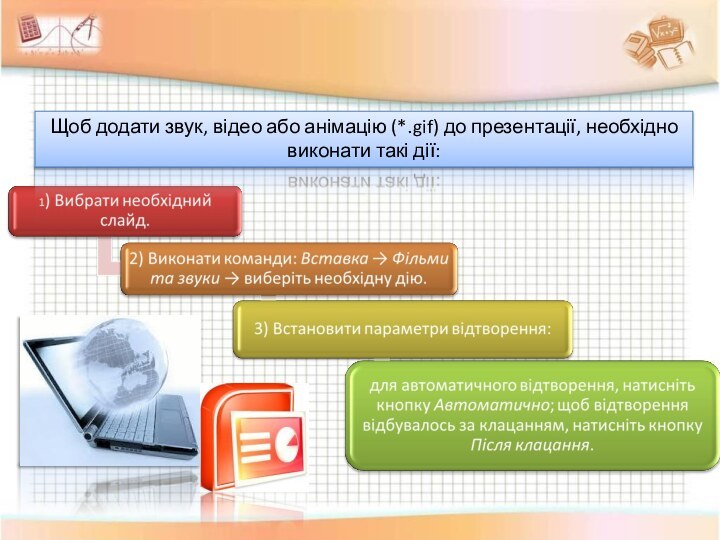 Мультимедійні презентаціїЩоб додати звук, відео або анімацію (*.gif) до презентації, необхідно виконати такі дії: