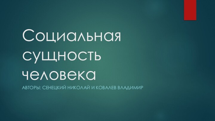 Социальная сущность человекаАВТОРЫ: СЕНЕЦКИЙ НИКОЛАЙ И КОВАЛЕВ ВЛАДИМИР