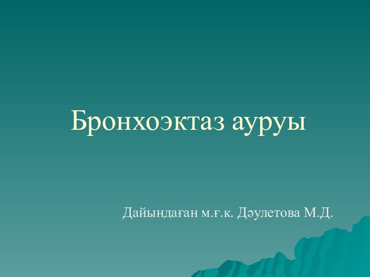 Бронхоэктаз ауруы Дайындаған м.ғ.к. Дәулетова М.Д.