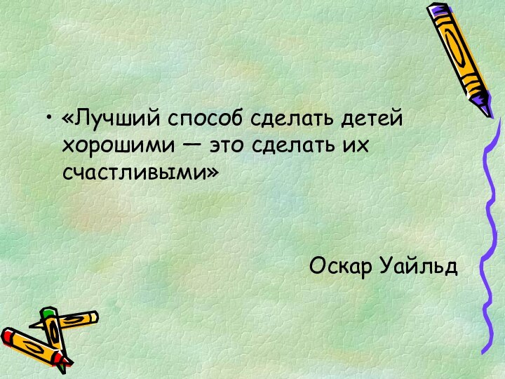 «Лучший способ сделать детей хорошими — это сделать их счастливыми» Оскар Уайльд