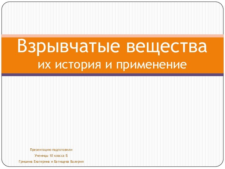 Презентацию подготовилиУченицы 10 класса БГришина Екатерина и Батищева ВалерияВзрывчатые вещества их история и применение