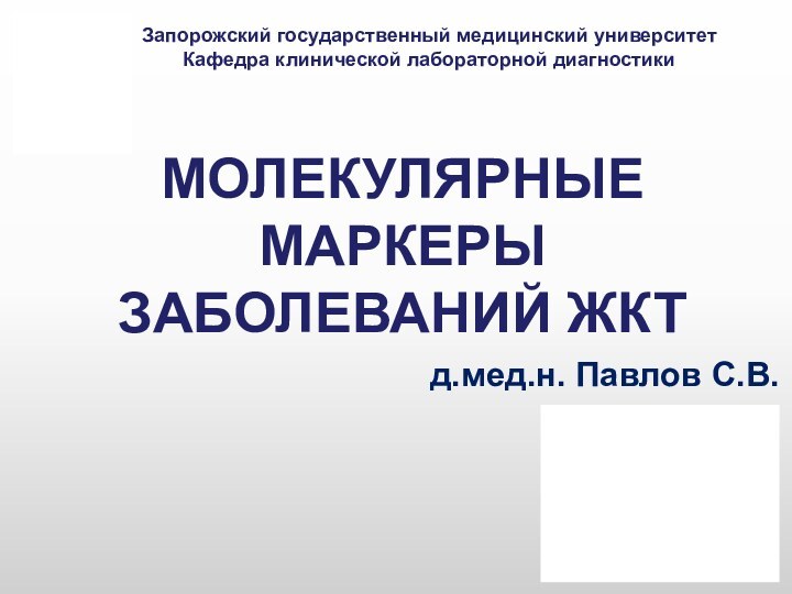 МОЛЕКУЛЯРНЫЕ МАРКЕРЫ ЗАБОЛЕВАНИЙ ЖКТ Запорожский государственный медицинский университетКафедра клинической лабораторной диагностики д.мед.н. Павлов С.В.