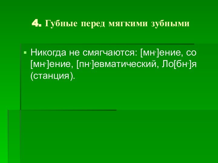 4. Губные перед мягкими зубными Никогда не смягчаются: [мн,]ение, со[мн,]ение, [пн,]евматический, Ло[бн,]я (станция).