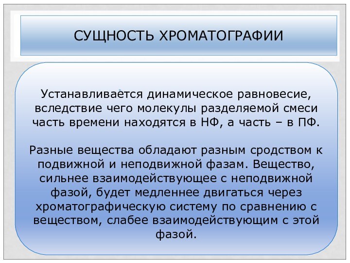 СУЩНОСТЬ ХРОМАТОГРАФИИУстанавливается динамическое равновесие, вследствие чего молекулы разделяемой смеси часть времени находятся