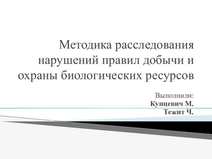 Методика расследования нарушений правил добычи и охраны биологических ресурсовВыполнили:Кунцевич М.Тежит Ч.