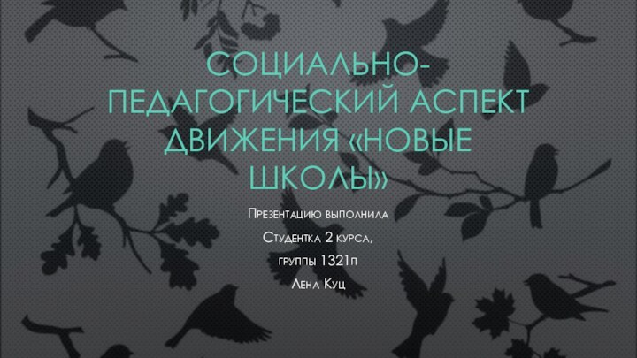 СОЦИАЛЬНО-ПЕДАГОГИЧЕСКИЙ АСПЕКТ ДВИЖЕНИЯ «НОВЫЕ ШКОЛЫ»Презентацию выполнилаСтудентка 2 курса,группы 1321пЛена Куц