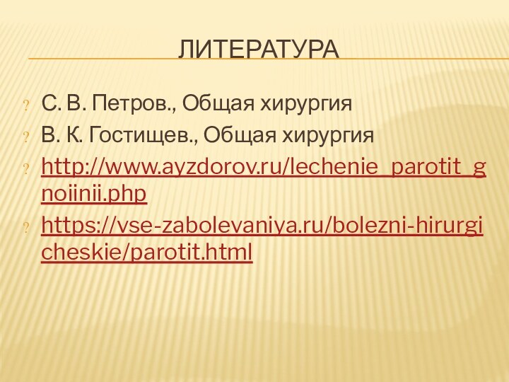 ЛИТЕРАТУРАС. В. Петров., Общая хирургияВ. К. Гостищев., Общая хирургияhttp://www.ayzdorov.ru/lechenie_parotit_gnoiinii.phphttps://vse-zabolevaniya.ru/bolezni-hirurgicheskie/parotit.html