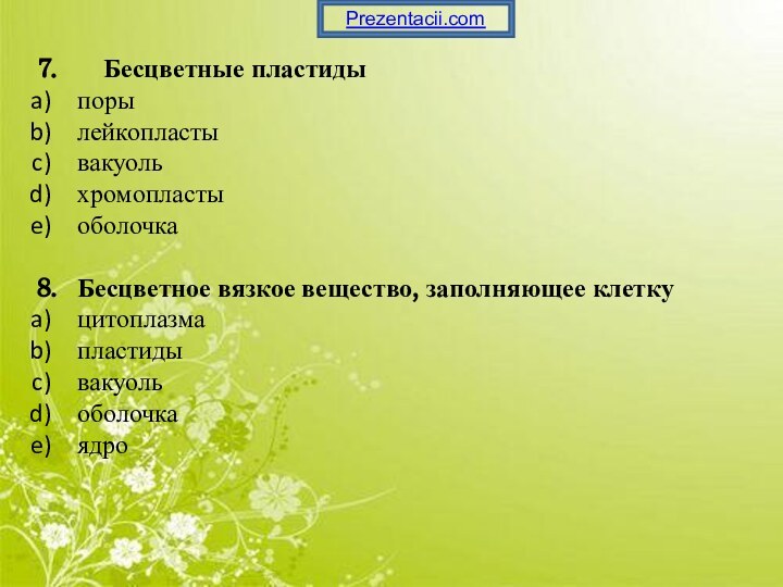 7.    Бесцветные пластиды	поры	лейкопласты	вакуоль	хромопласты	оболочка8. 	Бесцветное вязкое вещество, заполняющее клетку	цитоплазма	пластиды	вакуоль	оболочка	ядроPrezentacii.com