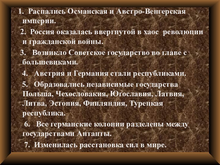 1. Распались Османская и Австро-Венгерская империи.  2. Россия оказалась ввергнутой