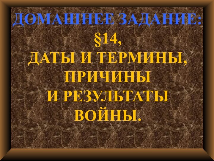 ДОМАШНЕЕ ЗАДАНИЕ:§14,ДАТЫ И ТЕРМИНЫ,ПРИЧИНЫ И РЕЗУЛЬТАТЫВОЙНЫ.