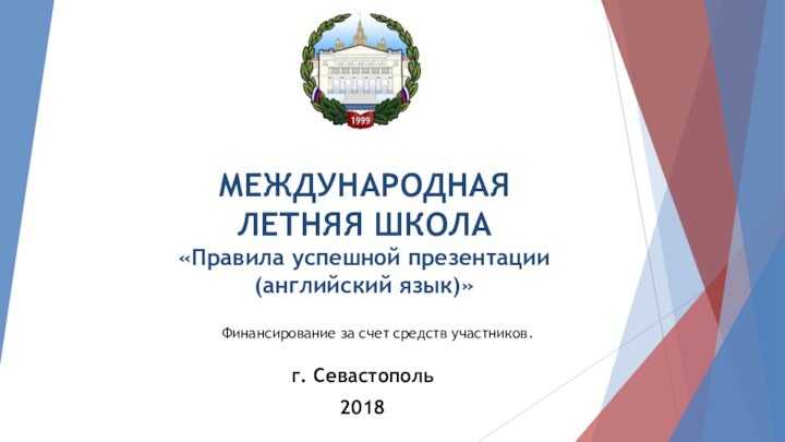 МЕЖДУНАРОДНАЯ ЛЕТНЯЯ ШКОЛА  «Правила успешной презентации (английский язык)»г. Севастополь2018Финансирование за счет средств участников.