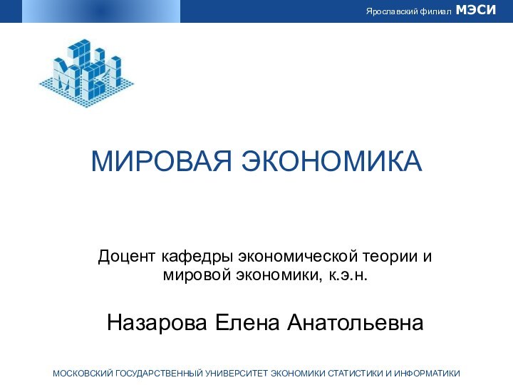 МИРОВАЯ ЭКОНОМИКАДоцент кафедры экономической теории и мировой экономики, к.э.н.Назарова Елена Анатольевна