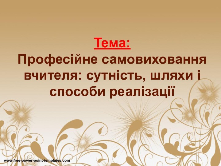 Тема: Професійне самовиховання вчителя: сутність, шляхи і способи реалізації