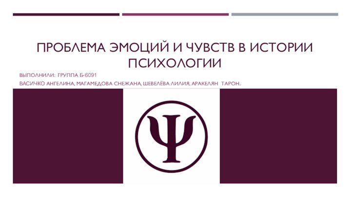 ПРОБЛЕМА ЭМОЦИЙ И ЧУВСТВ В ИСТОРИИ ПСИХОЛОГИИВЫПОЛНИЛИ: ГРУППА Б-6091 ВАСИЧКО АНГЕЛИНА, МАГАМЕДОВА