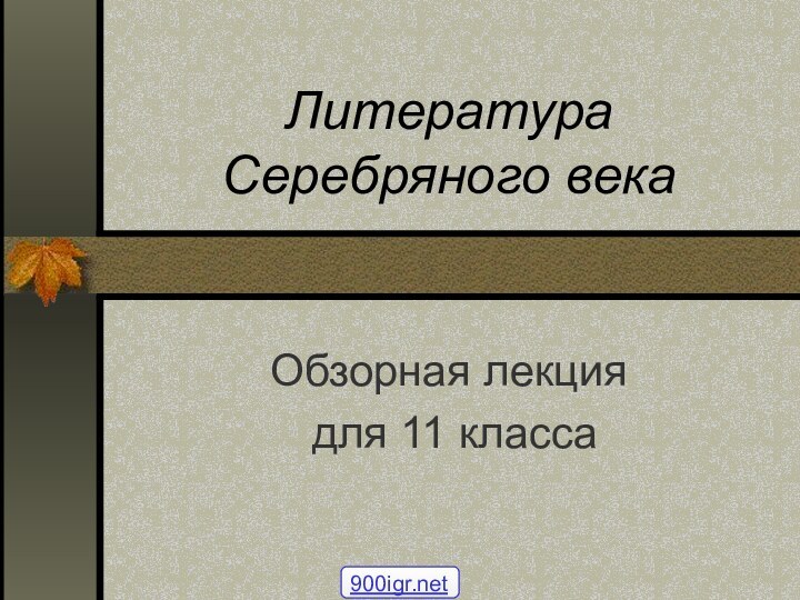 Литература Серебряного векаОбзорная лекция для 11 класса