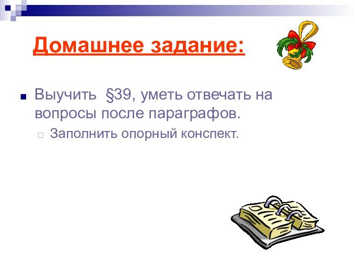 Домашнее задание:Выучить §39, уметь отвечать на вопросы после параграфов.Заполнить опорный конспект.