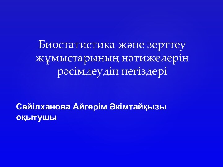 Биостатистика және зерттеу жұмыстарының нәтижелерін рәсімдеудің негіздеріСейілханова Айгерім Әкімтайқызыоқытушы