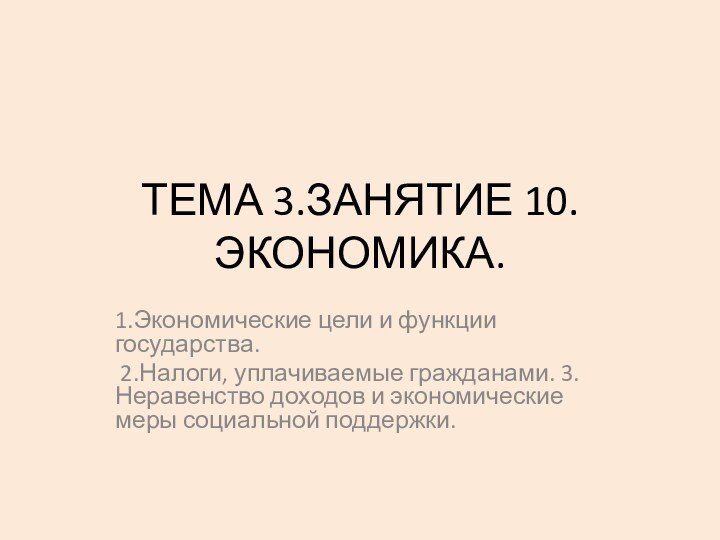 ТЕМА 3.ЗАНЯТИЕ 10. ЭКОНОМИКА.1.Экономические цели и функции государства. 2.Налоги, уплачиваемые гражданами. 3.Неравенство