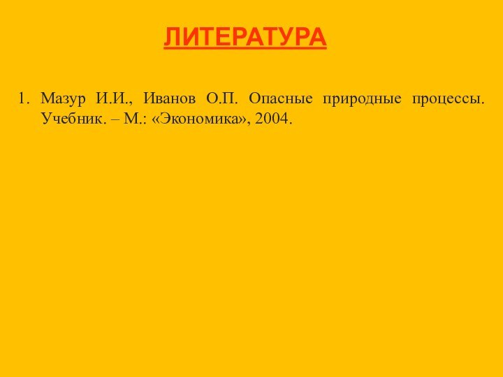 ЛИТЕРАТУРАМазур И.И., Иванов О.П. Опасные природные процессы. Учебник. – М.: «Экономика», 2004.