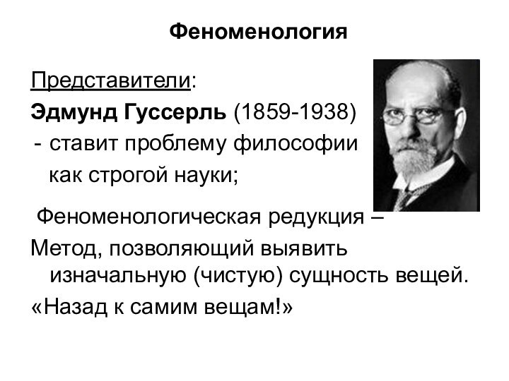 ФеноменологияПредставители:Эдмунд Гуссерль (1859-1938)ставит проблему философии  как строгой науки; Феноменологическая редукция –Метод,