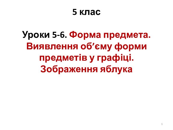 5 клас  Уроки 5-6. Форма предмета. Виявлення об’єму форми предметів у графіці. Зображення яблука