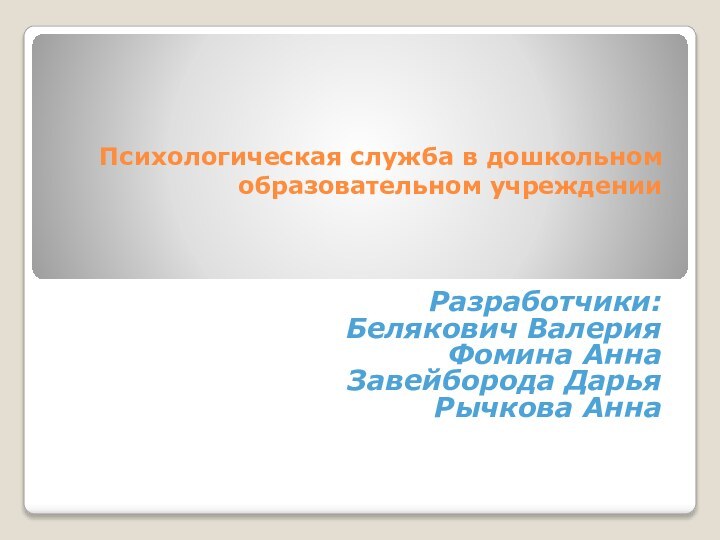 Психологическая служба в дошкольном образовательном учрежденииРазработчики: Белякович ВалерияФомина АннаЗавейборода ДарьяРычкова Анна