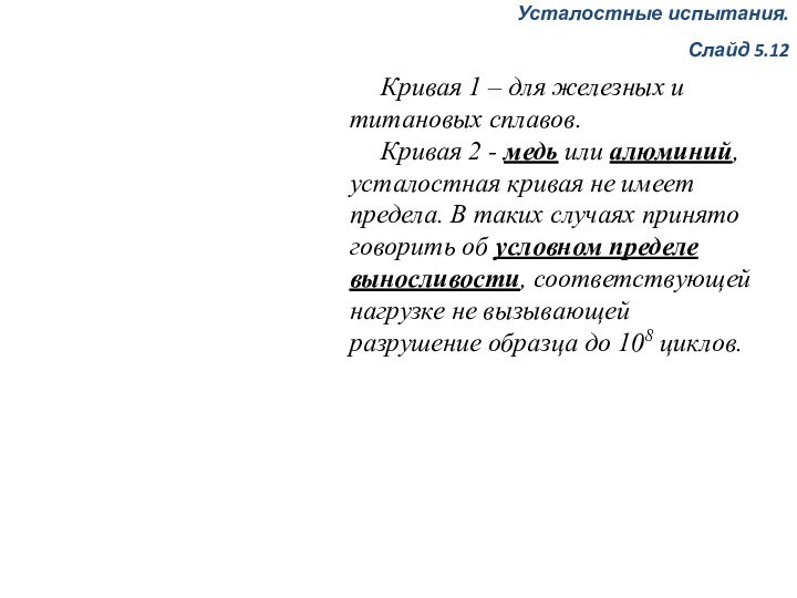 Усталостные испытания.Слайд 5.12 Кривая 1 – для железных и титановых сплавов. Кривая