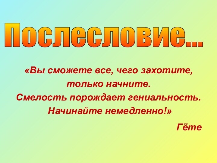 «Вы сможете все, чего захотите,только начните. Смелость порождает гениальность. Начинайте немедленно!»